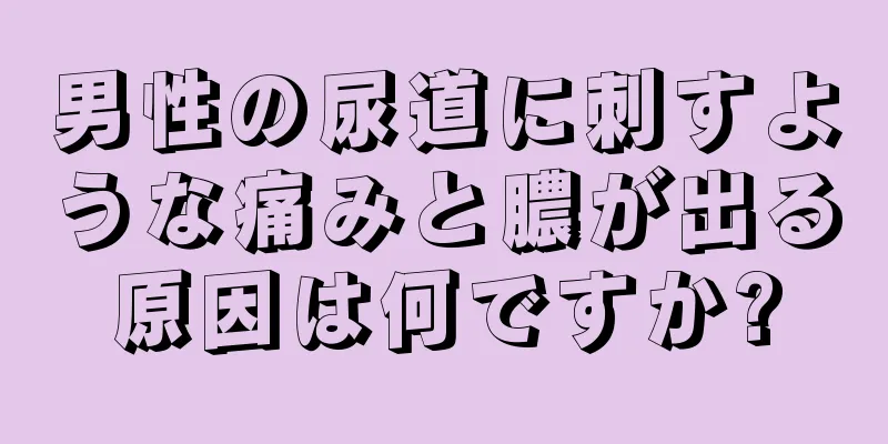 男性の尿道に刺すような痛みと膿が出る原因は何ですか?