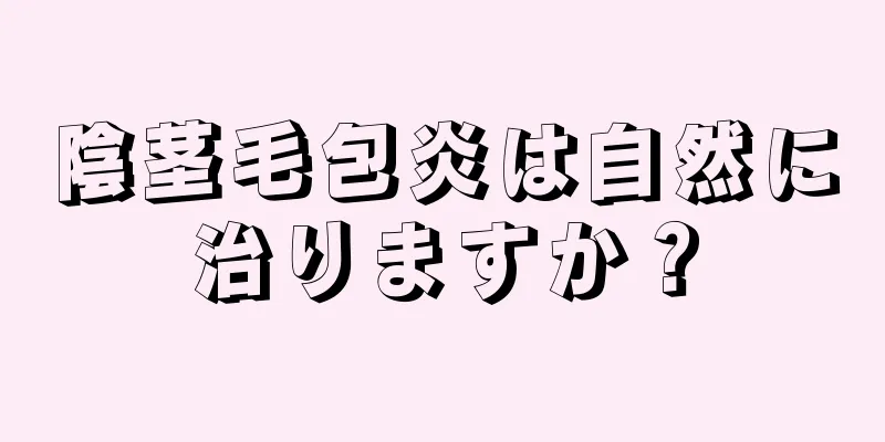 陰茎毛包炎は自然に治りますか？
