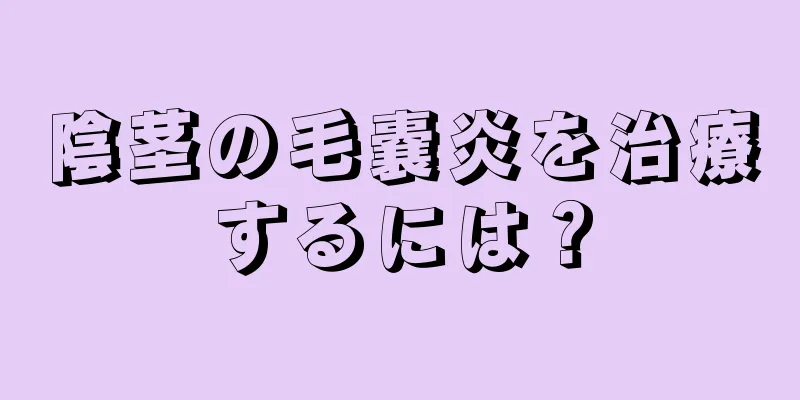 陰茎の毛嚢炎を治療するには？