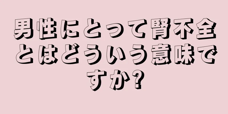 男性にとって腎不全とはどういう意味ですか?