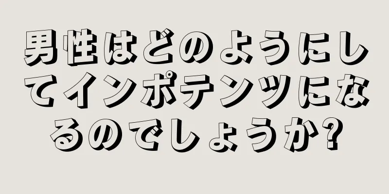 男性はどのようにしてインポテンツになるのでしょうか?