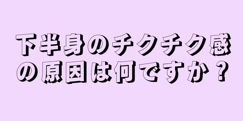 下半身のチクチク感の原因は何ですか？