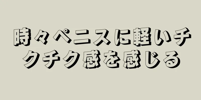 時々ペニスに軽いチクチク感を感じる