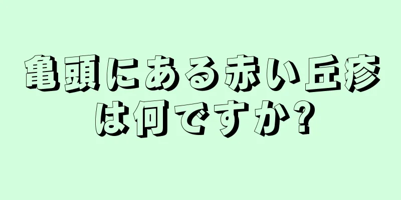 亀頭にある赤い丘疹は何ですか?