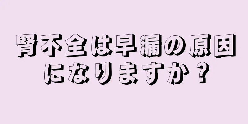腎不全は早漏の原因になりますか？
