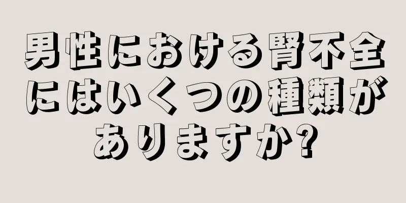 男性における腎不全にはいくつの種類がありますか?