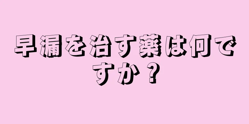 早漏を治す薬は何ですか？