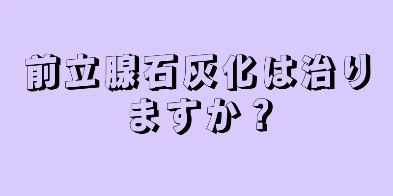 前立腺石灰化は治りますか？