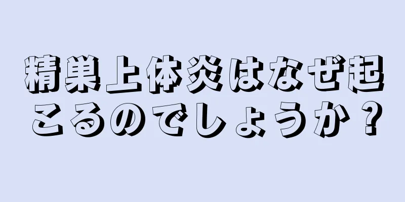 精巣上体炎はなぜ起こるのでしょうか？