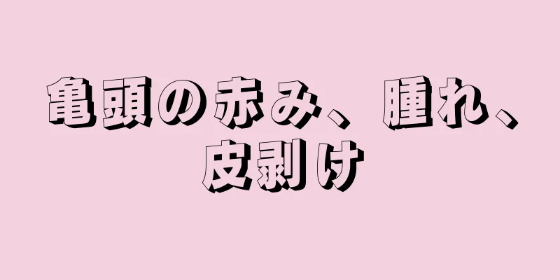 亀頭の赤み、腫れ、皮剥け