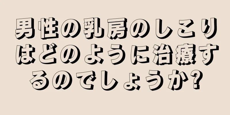 男性の乳房のしこりはどのように治療するのでしょうか?