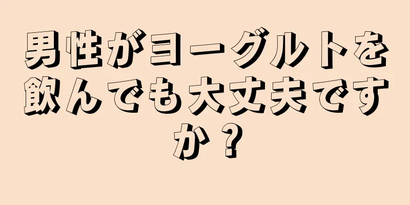 男性がヨーグルトを飲んでも大丈夫ですか？