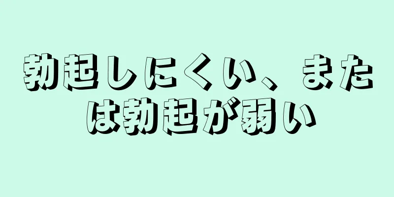 勃起しにくい、または勃起が弱い