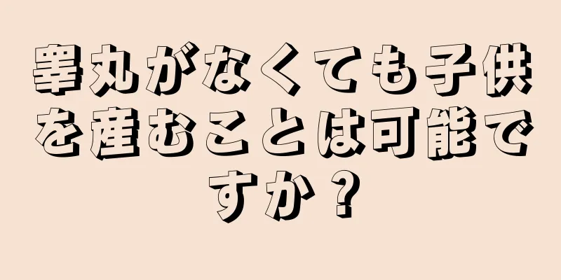 睾丸がなくても子供を産むことは可能ですか？