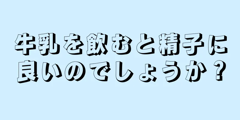 牛乳を飲むと精子に良いのでしょうか？