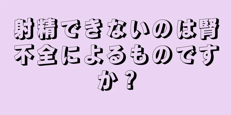 射精できないのは腎不全によるものですか？