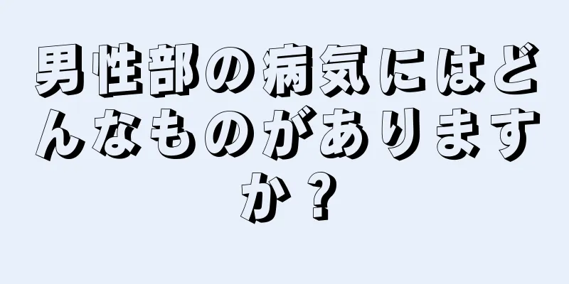 男性部の病気にはどんなものがありますか？