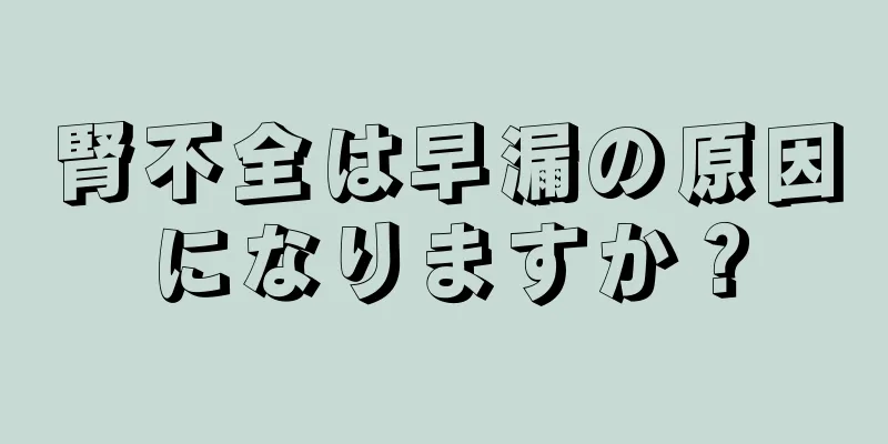 腎不全は早漏の原因になりますか？