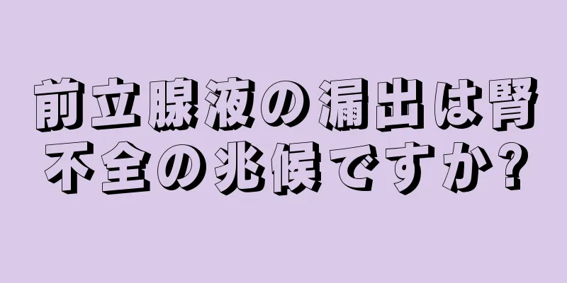前立腺液の漏出は腎不全の兆候ですか?