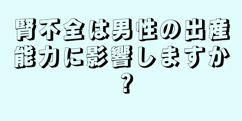 腎不全は男性の出産能力に影響しますか？