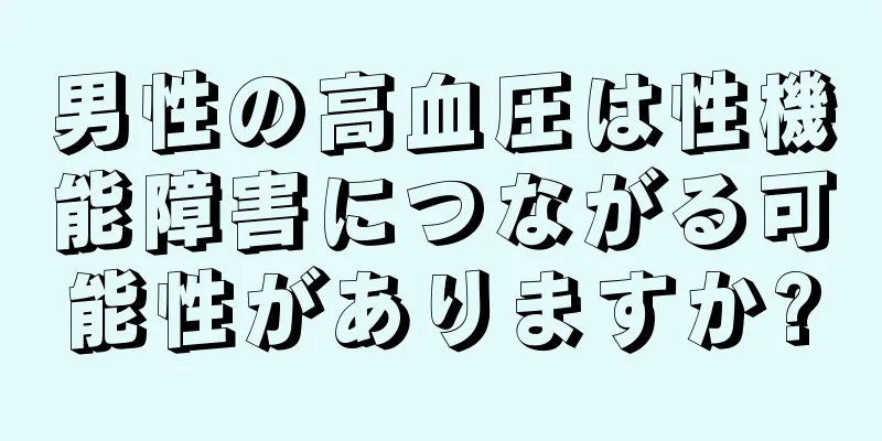 男性の高血圧は性機能障害につながる可能性がありますか?