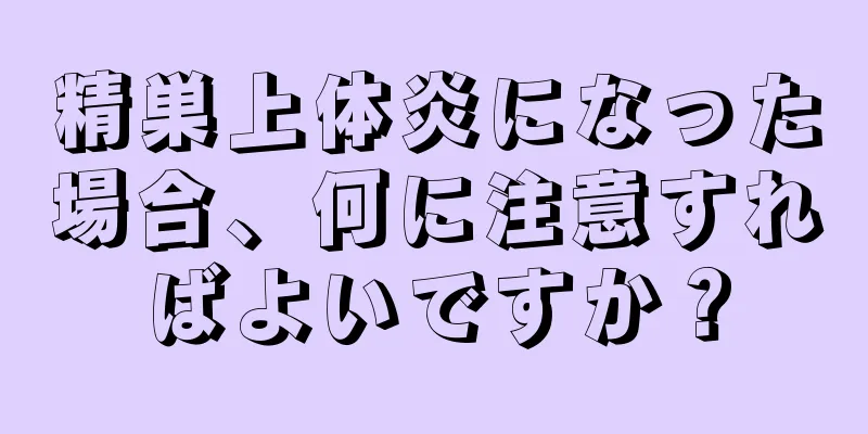 精巣上体炎になった場合、何に注意すればよいですか？