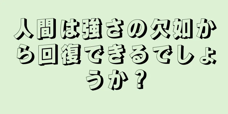 人間は強さの欠如から回復できるでしょうか？