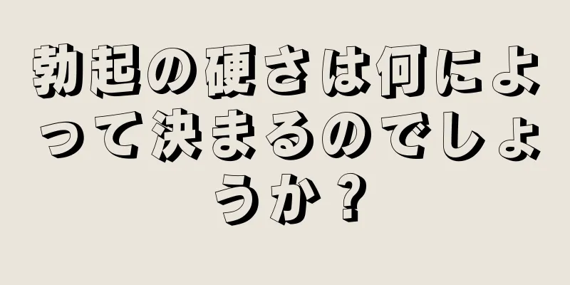 勃起の硬さは何によって決まるのでしょうか？