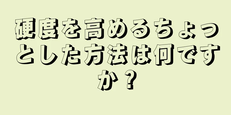 硬度を高めるちょっとした方法は何ですか？