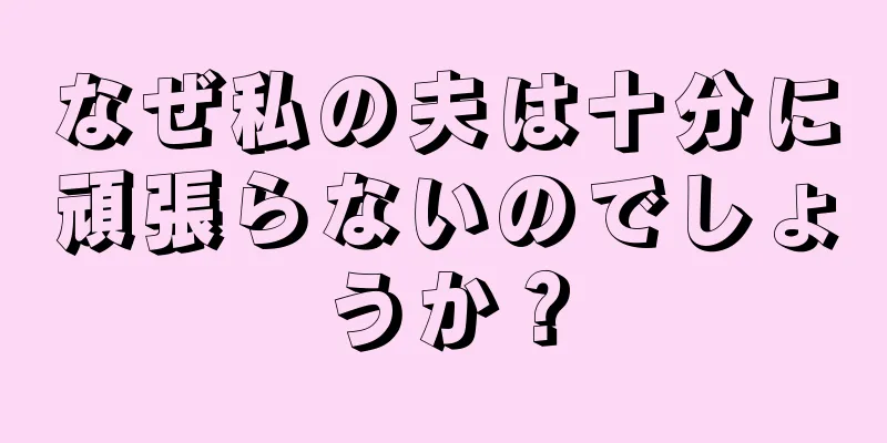 なぜ私の夫は十分に頑張らないのでしょうか？