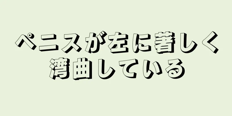 ペニスが左に著しく湾曲している