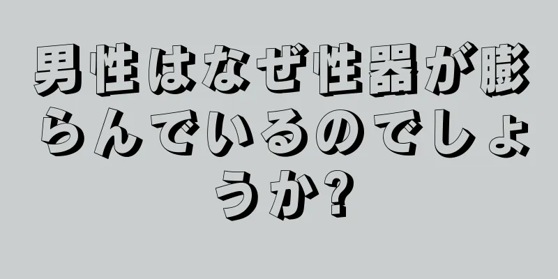 男性はなぜ性器が膨らんでいるのでしょうか?