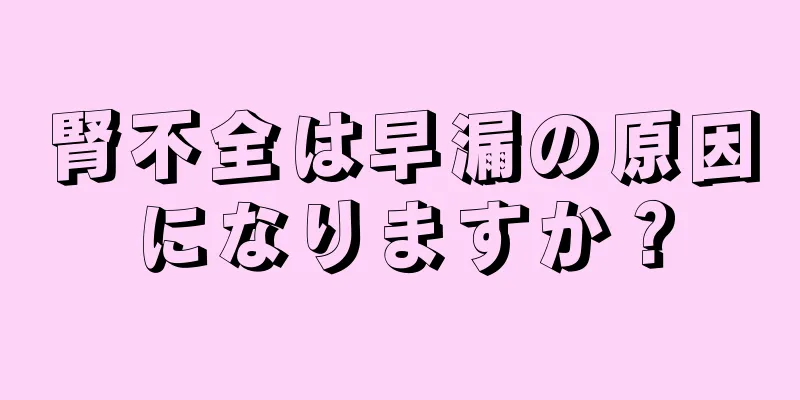腎不全は早漏の原因になりますか？