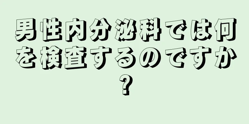 男性内分泌科では何を検査するのですか?