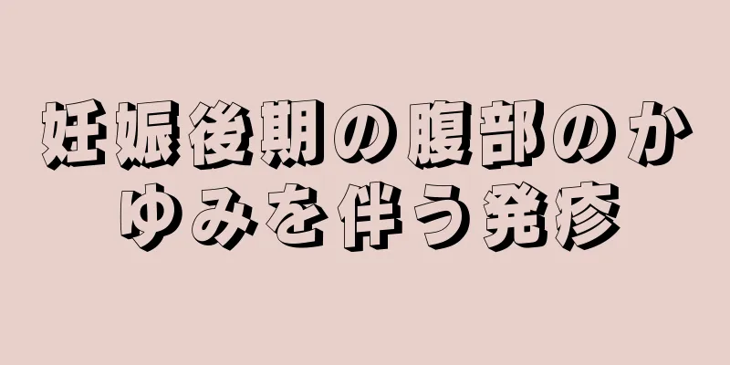 妊娠後期の腹部のかゆみを伴う発疹