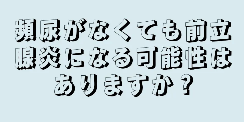 頻尿がなくても前立腺炎になる可能性はありますか？