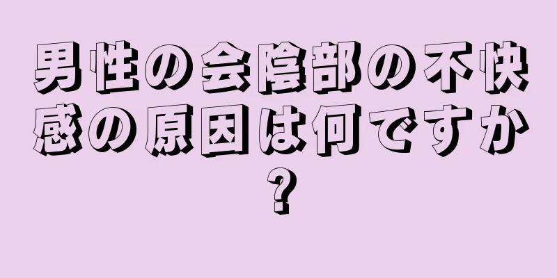 男性の会陰部の不快感の原因は何ですか?