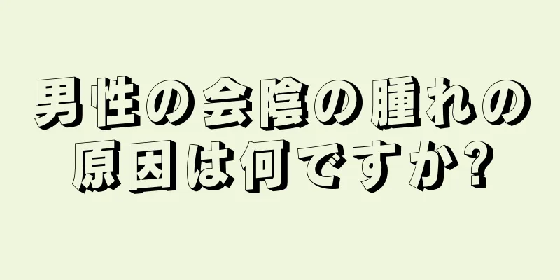 男性の会陰の腫れの原因は何ですか?