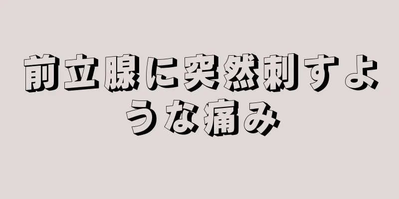 前立腺に突然刺すような痛み