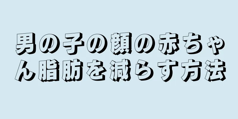 男の子の顔の赤ちゃん脂肪を減らす方法