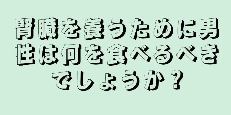 腎臓を養うために男性は何を食べるべきでしょうか？