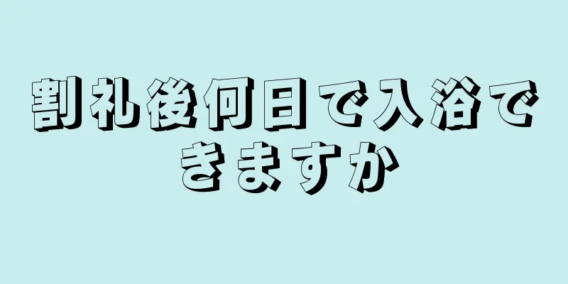 割礼後何日で入浴できますか