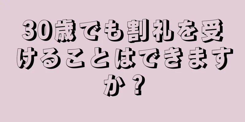 30歳でも割礼を受けることはできますか？
