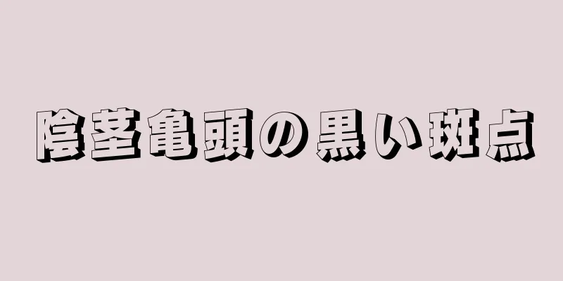 陰茎亀頭の黒い斑点