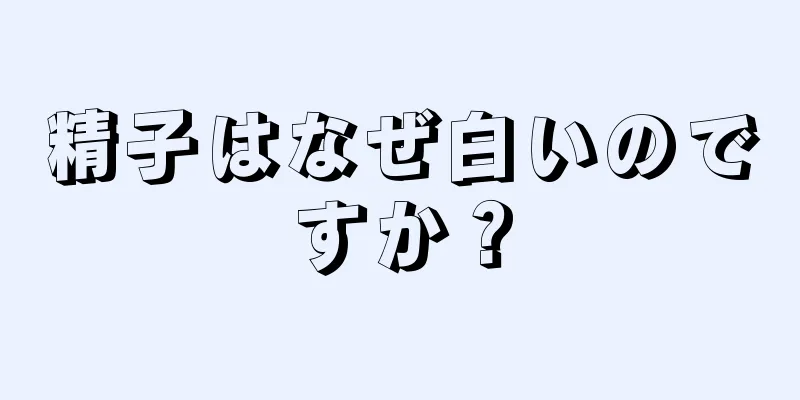 精子はなぜ白いのですか？