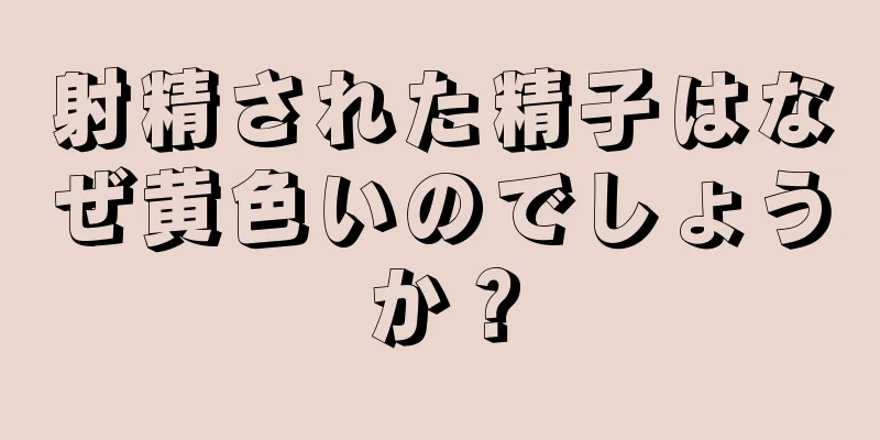 射精された精子はなぜ黄色いのでしょうか？