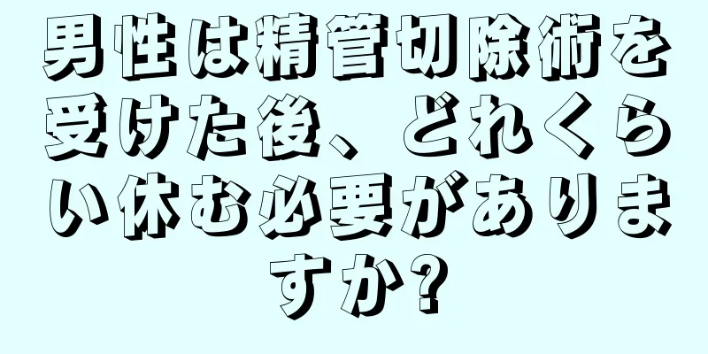 男性は精管切除術を受けた後、どれくらい休む必要がありますか?