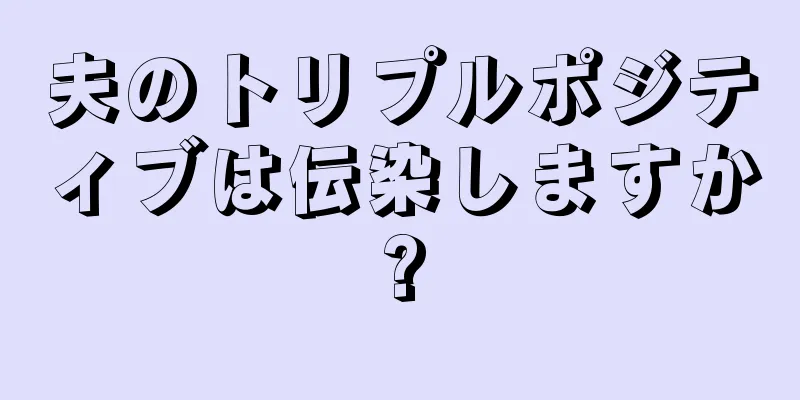 夫のトリプルポジティブは伝染しますか?