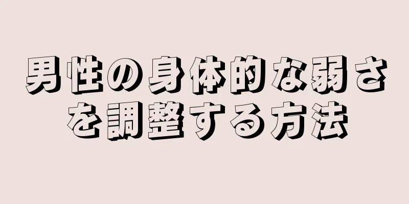 男性の身体的な弱さを調整する方法