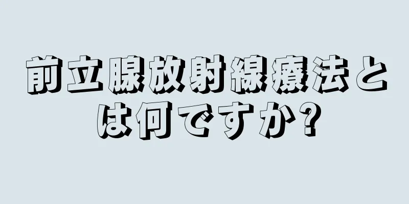 前立腺放射線療法とは何ですか?